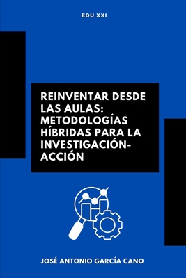 Reinventar desde las Aulas: Metodologías Híbridas para la Investigación-Acción - José Antonio García Cano