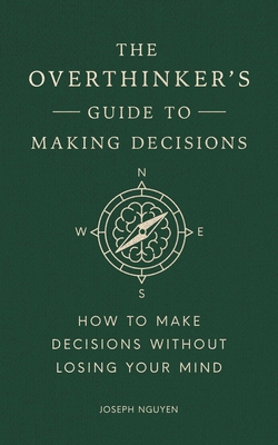 The Overthinker's Guide to Making Decisions: How to Make Decisions Without Losing Your Mind - Joseph Nguyen