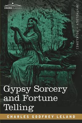 Gypsy Sorcery and Fortune Telling - Charles Godfrey Leland