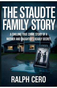 Coperta cărții 'The Staudte Family Story: A Chilling True Crime Story of a Mother and Daughter's Deadly Secret - Ralph Cero'