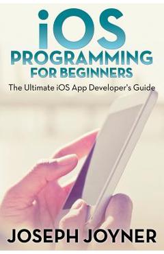 Coperta cărții 'iOS Programming For Beginners: The Ultimate iOS App Developer's Guide - Joseph Joyner'