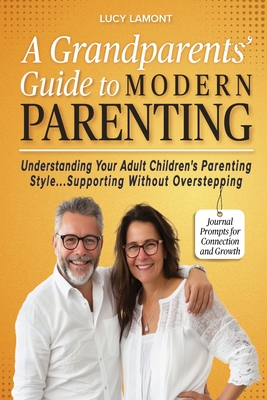 A Grandparents' Guide to Modern Parenting: Understanding Your Adult Children's Parenting Styles...Supporting Without Overstepping - Lucy Lamont