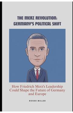 Poza produsului The Merz Revolution: Germany's Political Shift: How Friedrich Merz's Leadership Could Shape the Future of Germany and Europe - Roger Miller