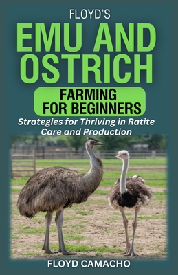 Floyd's Emu and Ostrich Farming for Beginners: Strategies for Thriving in Ratite Care and Production - Floyd Camacho