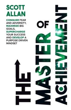 Coperta cărții 'The Master of Achievement: Conquer Fear and Adversity, Maximize Big Goals, Supercharge Your Success and Develop a'