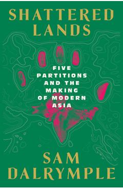 Coperta cărții 'Shattered Lands: Five Partitions and the Making of Modern Asia - Sam Dalrymple'