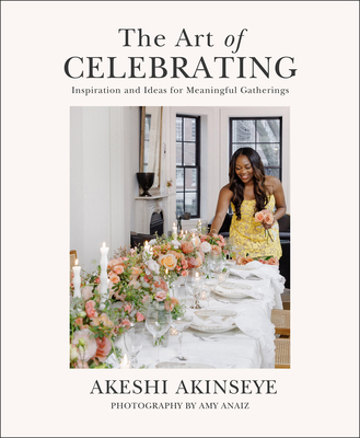 The Art of Celebrating: Inspiration and Ideas for Meaningful Gatherings - Akeshi Akinseye