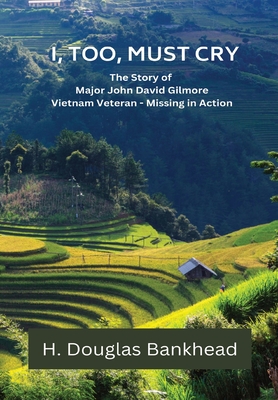 I, Too, Must Cry: The Story of Major John David Gilmore Vietnam Veteran - Missing in Action - H. Douglas Bankhead
