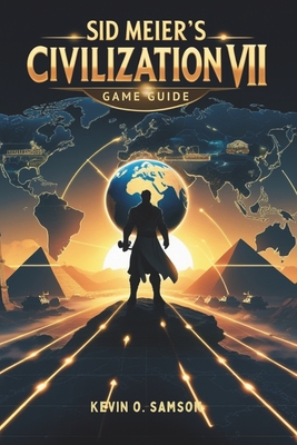 Coperta cărții 'Sid Meier's Civilization VII Game Guide: Unlock Hidden Strategies, Expert Tips, Step-by-Step Tactics to Build Empires'