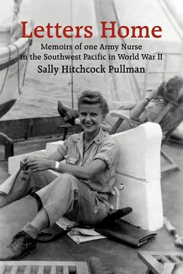 Letters Home: Memoirs of one Army Nurse in the Southwest Pacific in World War II - Sally Hitchcock Pullman