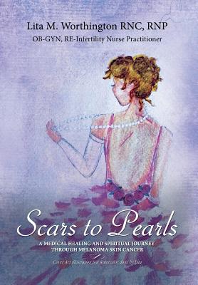 Scars to Pearls: A Medical Healing and Spiritual Journey Through the Phases of Malignant Melanoma Stage Iiia Skin Cancer with Micro-Metastasis. - Lita M. Worthington