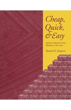 Coperta cărții 'Cheap, Quick, & Easy: Imitative Architectural Materials, 1870-1930 - Pamela H. Simpson'