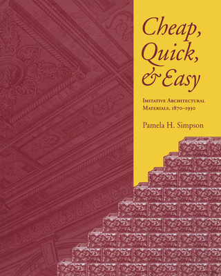Cheap, Quick, & Easy: Imitative Architectural Materials, 1870-1930 - Pamela H. Simpson