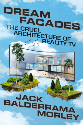 Coperta cărții 'Dream Facades: Dream Facades: The Cruel Architecture of Reality TV - Jack Balderrama Morley'
