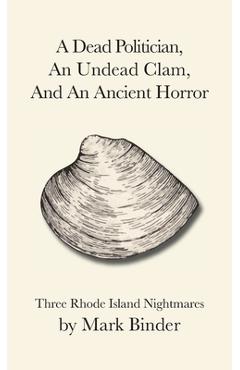Coperta cărții 'A Dead Politician, An Undead Clam, And An Ancient Horror: Three Rhode Island Legends - Mark Binder'