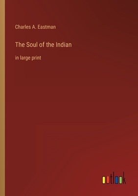 Coperta cărții 'The Soul of the Indian: in large print - Charles A. Eastman'