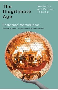 Coperta cărții 'The Illegitimate Age: Aesthetics and Political Theology Volume 7 - Federico Vercellone'