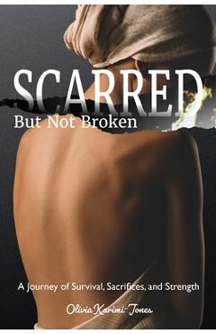 Coperta cărții 'SCARRED, But Not Broken: A Journey of Survival, Sacrifices, and Strength - Olivia Karimi Jones'
