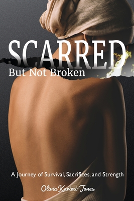 Coperta cărții 'SCARRED, But Not Broken: A Journey of Survival, Sacrifices, and Strength - Olivia Karimi Jones'