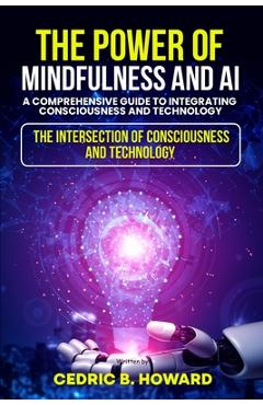 Coperta cărții 'The Power of Mindfulness and AI: A Comprehensive Guide to Integrating Consciousness and Technology - Cedric B. Howard'