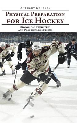 Physical Preparation for Ice Hockey: Biological Principles and Practical Solutions - Anthony Donskov