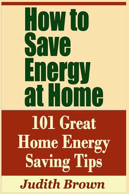 How to Save Energy at Home - 101 Great Home Energy Saving Tips - Judith Brown
