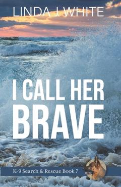 Coperta cărții 'I Call Her Brave: K-9 Search and Rescue Book 7 - Linda J. White'