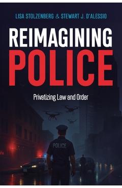 Coperta cărții 'Reimagining Police: Privatizing Law and Order - Stewart J. D'alessio'