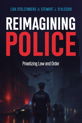 Coperta cărții 'Reimagining Police: Privatizing Law and Order - Stewart J. D'alessio'