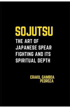 Coperta cărții 'Sojutsu: The Art of Japanese Spear Fighting and Its Spiritual Depth: Unveiling the spear's role in combat and the'