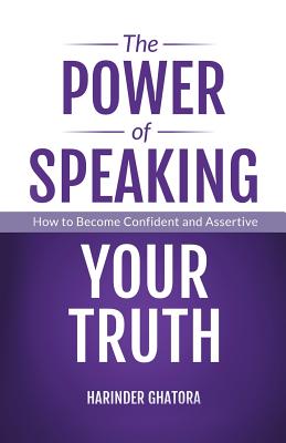 The Power of Speaking Your Truth: How to Become Confident and Assertive - Harinder Ghatora