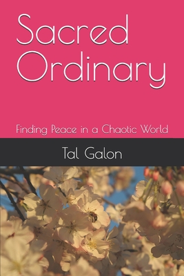 Sacred Ordinary: Finding Peace in a Chaotic World - Tal Galon