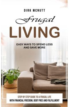Coperta cărții 'Frugal Living: Easy Ways to Spend Less and Save More (Step by Step Guide to a Frugal Life With Financial Freedom, Debt'