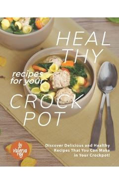 Coperta cărții 'Healthy Recipes for Your Crockpot: Discover Delicious and Healthy Recipes That You Can Make in Your Crockpot! - Valeria'