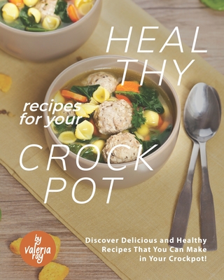 Coperta cărții 'Healthy Recipes for Your Crockpot: Discover Delicious and Healthy Recipes That You Can Make in Your Crockpot! - Valeria'