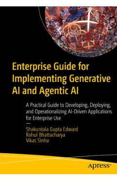 Poza produsului Enterprise Guide for Implementing Generative AI and Agentic AI: A Practical Guide to Developing, Deploying, and Operationalizing Ai-Driven Application - Shakuntala Gupta Edward