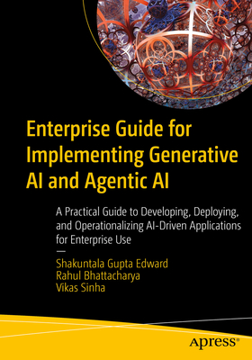 Enterprise Guide for Implementing Generative AI and Agentic AI: A Practical Guide to Developing, Deploying, and Operationalizing Ai-Driven Application - Shakuntala Gupta Edward