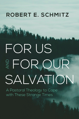 For Us and for Our Salvation: A Pastoral Theology to Cope with These Strange Times - Robert E. Schmitz