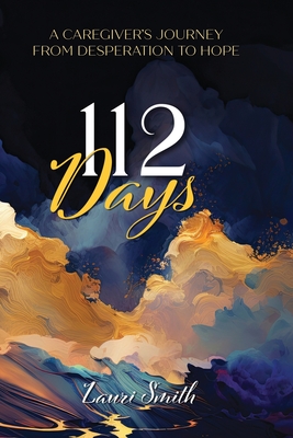 112 Days: A Caregiver's Journey From Desperation to Hope - Lauri Smith