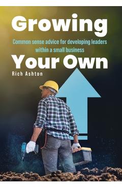 Coperta cărții 'Growing Your Own: Common sense advice for developing leaders within a small business - Rich Ashton'