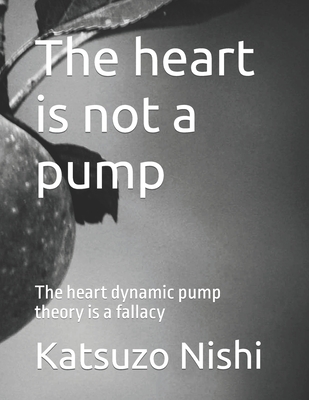 The heart is not a pump: The heart dynamic pump theory is a fallacy - Katsuzo Nishi