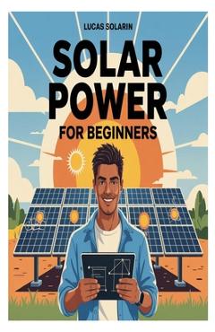 Coperta cărții 'Solar Power for Beginners: A Complete Beginner's Guide to Understanding, Installing, and Maintaining Solar Energy'