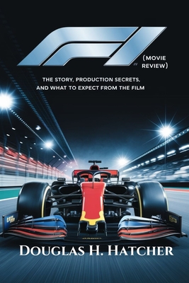 F1 (Movie Review): The Story, Production Secrets, and What to Expect from the Film - Douglas H. Hatcher