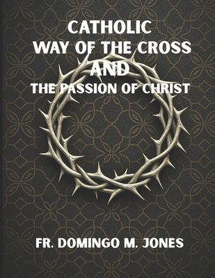 Coperta cărții 'Catholic Way of the Cross and the Passion of Christ: Praying the Stations of the Cross in a Broken World - Domingo M.'