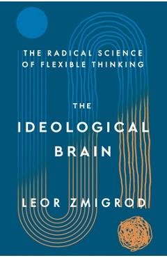 Coperta cărții 'The Ideological Brain: The Radical Science of Flexible Thinking - Leor Zmigrod'