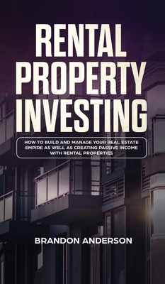 Rental Property Investing: How to Build and Manage Your Real Estate Empire as well as Creating Passive Income with Rental Properties: How to Buil - Brandon Anderson