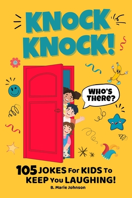 Knock Knock! Who's There? 105 Jokes for Kids to Keep You Laughing! - B. Marie Johnson