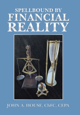 Spellbound by Financial Reality - John A. House Chfc Cepa