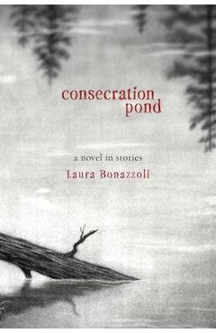 Coperta cărții 'Consecration Pond: A Novel in Stories - Laura Bonazzoli'