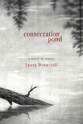 Consecration Pond: A Novel in Stories - Laura Bonazzoli